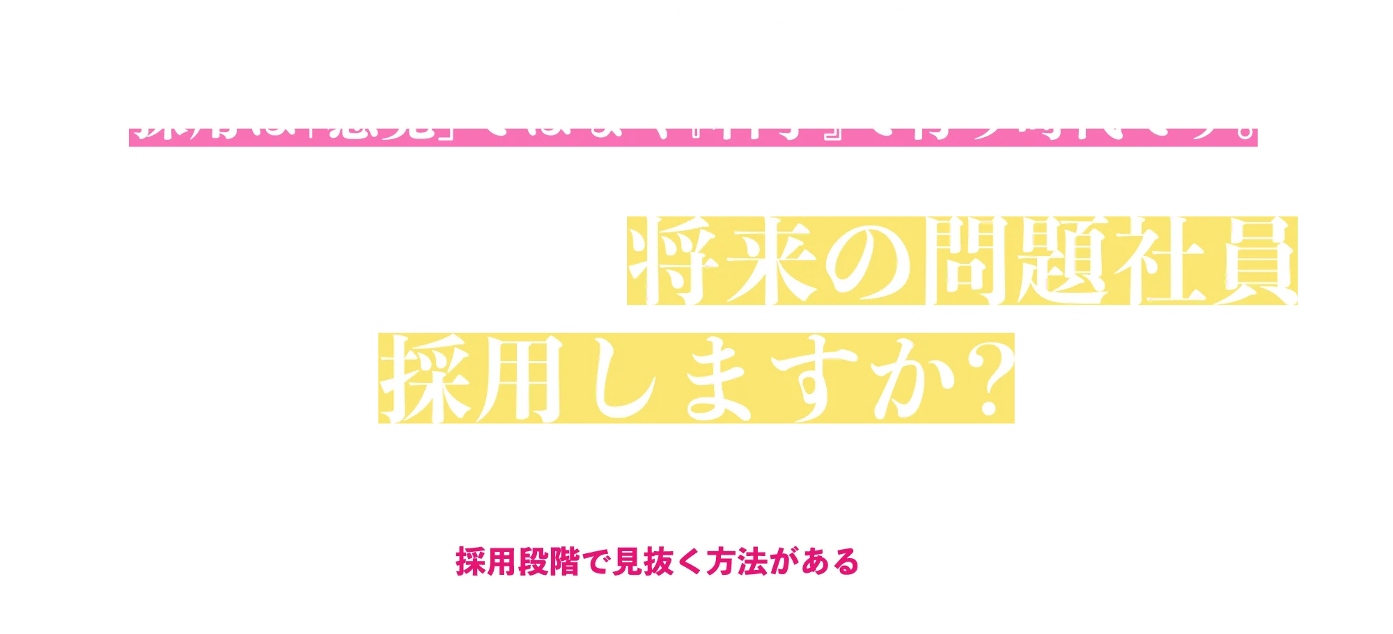それでもまだ将来の問題社員を採用しますか?