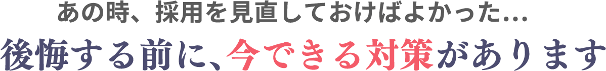 「あのとき採用を見直しておけばよかった」そう思う前に、今できる対策があります。